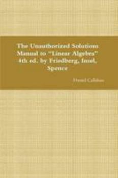 Paperback The Unauthorized Solutions Manual to "Linear Algebra" 4th ed. by Friedberg, Insel, Spence Book