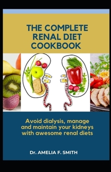 THE COMPLETE RENAL DIET COOKBOOK: Avoid dialysis, manage and maintain your kidneys with awesome renal diets