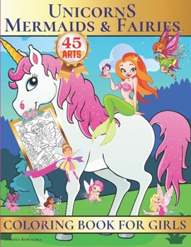 Unicorns, Mermaids & Fairies Coloring Book for Girls: Unique Fantasy and Fairytale Coloring Book for Girls ,45 Cute Designs, Perfect Gift Idea For The Holidays!