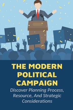 Paperback The Modern Political Campaign: Discover Planning Process, Resource, And Strategic Considerations: Common Functions On Political Campaigns Book