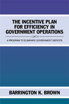 Hardcover The Incentive Plan for Efficiency in Government Operations: A Program to Eliminate Government Deficits Book