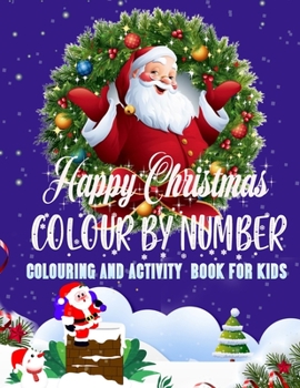 Happy Christmas COLOURING AND ACTIVITY BOOK FOR KIDS COLOUR BY NUMBER: COLOURING AND ACTIVITY BOOK FOR KIDS 50 Christmas Pages to Color Including Santa, Christmas Trees, Reindeer, Snowman & More!