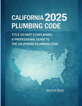 California Plumbing Code 2025: Title 24 Part 5 Explained: A Professional Guide to Updates, Compliance, and Inspection Practice (Code Companion Series)