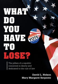 What Do You Have To Lose?: The Pillars of a Republic Conceived in Liberty and Dedicated to the Rule of Law