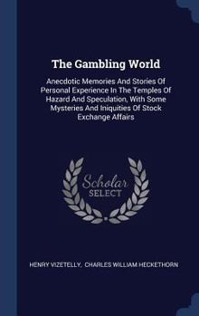 Hardcover The Gambling World: Anecdotic Memories And Stories Of Personal Experience In The Temples Of Hazard And Speculation, With Some Mysteries An Book