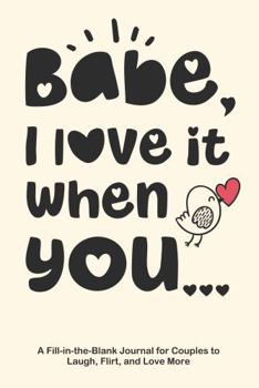 Babe, I Love It When You...: A Fill-in-the-Blank Journal for Couples to Laugh, Flirt, and Love More