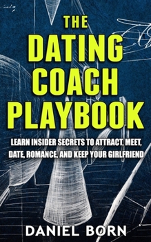 Paperback The Dating Coach Playbook: Learn insider secrets to attract, meet, date, romance, and keep your girlfriend Book