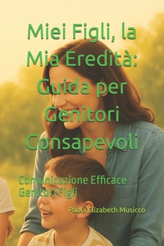 Miei Figli, la Mia Eredità: Guida per Genitori Consapevoli: Guida per Genitori Consapevoli (Italian Edition)