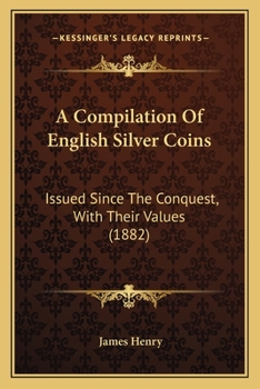 Paperback A Compilation Of English Silver Coins: Issued Since The Conquest, With Their Values (1882) Book