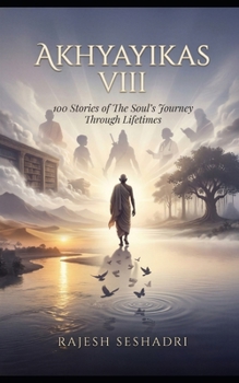 Akhyayikas VIII: 100 Stories of The Soul’s Journey Through Lifetimes