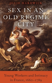 Hardcover Sex in an Old Regime City: Young Workers and Intimacy in France, 1660-1789 Book