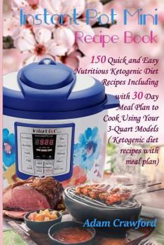 Paperback Instant Pot Mini Recipe Book: 150 Quick and Easy Nutritious Ketogenic Diet Recipes Including with 30 Day Meal Plan to Cook Using Your 3-Quart Models Book