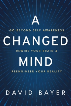 Hardcover A Changed Mind: Go Beyond Self Awareness, Rewire Your Brain & Reengineer Your Reality Book
