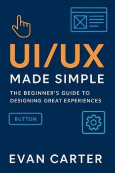 Paperback Ui/UX Made Simple: The beginner's Guide to Designing Great Experiences. Book