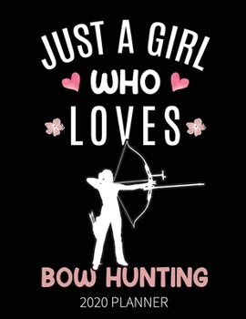 Just A Girl Who Loves Bow Hunting 2020 Planner: Bow Hunting Weekly Planner Includes Daily Planner & Monthly Overview | Personal Organizer With 2020 Calendar