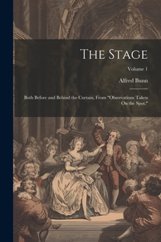 Paperback The Stage: Both Before and Behind the Curtain, From "Observations Taken On the Spot."; Volume 1 Book