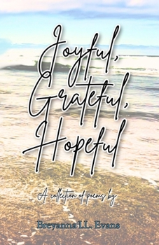Joyful, Grateful, Hopeful: A collection of poems focused on the beauty of every day experiences and moments. (Poetry)
