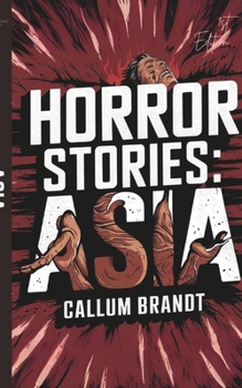 Horror Stories: Asia: True Accounts of Asia’s Forgotten Tragedies and Unspoken Horrors