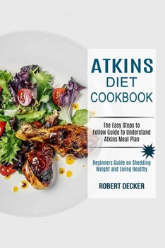 Paperback Atkins Diet Cookbook: The Easy Steps to Follow Guide to Understand Atkins Meal Plan (Beginners Guide on Shedding Weight and Living Healthy) Book