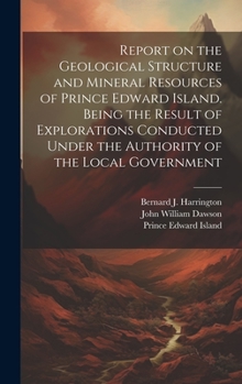 Hardcover Report on the Geological Structure and Mineral Resources of Prince Edward Island. Being the Result of Explorations Conducted Under the Authority of th Book