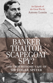 Paperback Banker, Traitor, Scapegoat, Spy?: The Troublesome Case of Sir Edgar Speyer: An Episode of the Great War Book