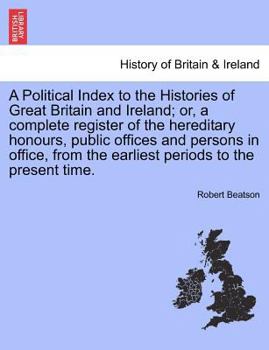 Paperback A Political Index to the Histories of Great Britain and Ireland; Or, a Complete Register of the Hereditary Honours, Public Offices and Persons in Offi Book