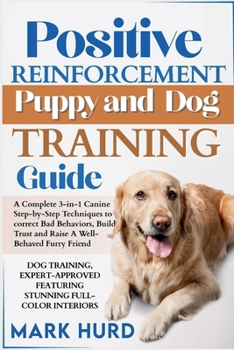 Paperback Positive Reinforcement Puppy and Dog Training Guide: A Complete 3-in-1 Canine Step-by-Step Techniques to Correct Bad Behaviors, Build Trust and Raise Book