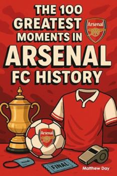 Paperback The 100 Greatest Moments in Arsenal FC History Book