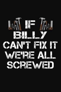 If Billy Can't Fix It We're All Screwed: Personalized Handyman Journal - Gift Notebook