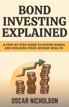 Paperback Bond Investing Explained: A Step-by-Step Guide to Buying Bonds and Building Fixed-Income Wealth (For Beginners) Book