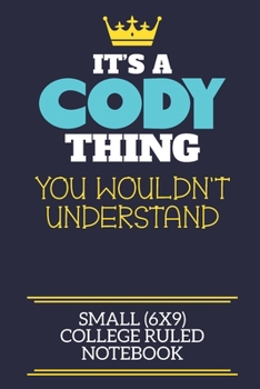 It's A Cody Thing You Wouldn't Understand Small (6x9) College Ruled Notebook: A cute book to write in for any book lovers, doodle writers and budding authors!
