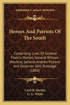 Paperback Heroes And Patriots Of The South: Comprising Lives Of General Francis Marion, General William Moultrie, General Andrew Pickens And Governor John Rutle Book