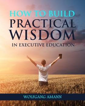 Paperback How to Build Practical Wisdom in Executive Education Book