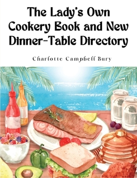 Paperback The Lady's Own Cookery Book and New Dinner-Table Directory: A Large Collection of Original Receipts Book