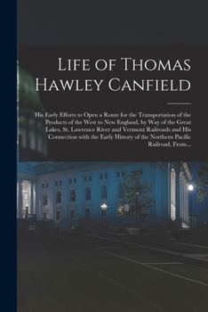 Paperback Life of Thomas Hawley Canfield [microform]: His Early Efforts to Open a Route for the Transportation of the Products of the West to New England, by Wa Book