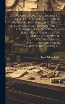 Hardcover Die Verarbeitung Des Strohes Zu Geflechten Und Strohhüten, Matten, Flaschenhülsen, Seilen, in Der Papierfabrikation Und Zu Vielen Anderen Zwecken. Ein [German] Book