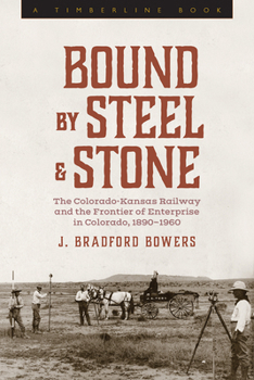 Hardcover Bound by Steel and Stone: The Colorado-Kansas Railway and the Frontier of Enterprise in Colorado, 1890-1960 Book