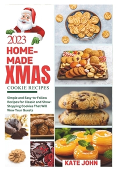 Paperback 2023 Home-Made Christmas Cookie Recipes: Simple and Easy-to-Follow Recipes for Classic and Show-Stopping Cookies That Will Wow Your Guests Book