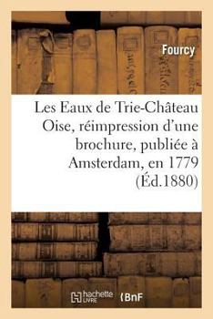 Paperback Les Eaux de Trie-Château Oise, Réimpression d'Une Brochure, Publiée À Amsterdam, En 1779 [French] Book