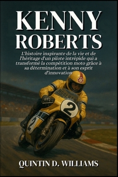 Kenny Roberts: L'histoire inspirante de la vie et de l'héritage d'un pilote intrépide qui a transformé la compétition moto grâce à sa détermination et à son esprit d'innovation (French Edition)