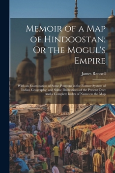 Paperback Memoir of a Map of Hindoostan; Or the Mogul's Empire: With an Examination of Some Positions in the Former System of Indian Geography; and Some Illustr Book