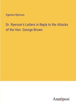 Paperback Dr. Ryerson's Letters in Reply to the Attacks of the Hon. George Brown Book