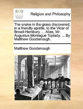 Paperback The Snake in the Grass Discovered, in a Friendly Epistle, to the Vicar of Broad-Hembury. ... Alias, Mr. Augustus Montague Toplady. ... by Matthew Good Book