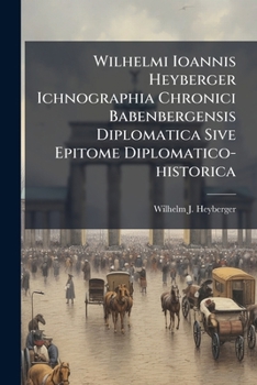 Wilhelmi Ioannis Heyberger Ichnographia Chronici Babenbergensis Diplomatica Sive Epitome Diplomatico-historica: In Tres Partes Divisa: Pars Prima Continet Origenes Urbis Et Episcopatus Babenbergensis,
