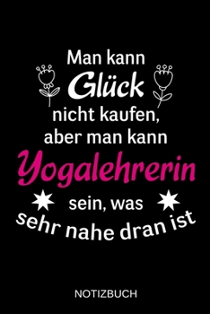Man kann Glück nicht kaufen, aber man kann Yogalehrerin sein, was sehr nahe dran ist: A5 Notizbuch | Liniert 120 Seiten | Geschenk/Geschenkidee zum ... | Muttertag | Namenstag (German Edition)