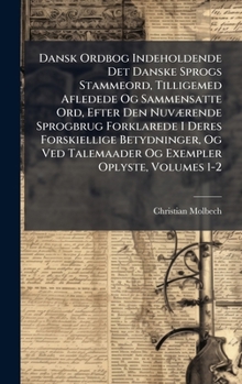 Dansk Ordbog Indeholdende Det Danske Sprogs Stammeord, Tilligemed Afledede Og Sammensatte Ord, Efter Den NuvÃ]rende Sprogbrug Forklarede I Deres Forsk