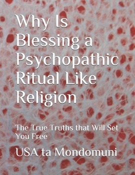 Paperback Why Is Blessing a Psychopathic Ritual Like Religion: The True Truths that Will Set You Free Book