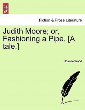 Paperback Judith Moore; Or, Fashioning a Pipe. [A Tale.] Book