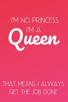I'm No Princess I'm Queen That Means I Always Get the Job Done: Inspirational Quotes Blank Lined Journa