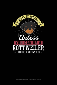 Paperback Always Be Yourself Unless You Can Be A Rottweiler Then Be A Rottweiler: Dual Notebook - Dotted & Lined Book